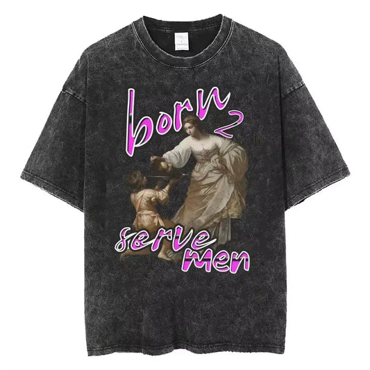 Women Are Born To Serve Men Feminist Funny Meme T Shirt 90s Roman Style Art T-shirts Casual Loose Oversized TShirts Unisex