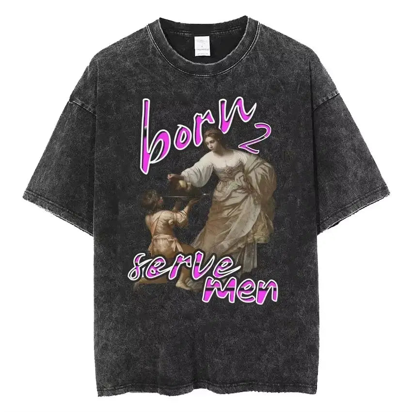 Women Are Born To Serve Men Feminist Funny Meme T Shirt 90s Roman Style Art T-shirts Casual Loose Oversized TShirts Unisex